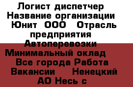 Логист-диспетчер › Название организации ­ Юнит, ООО › Отрасль предприятия ­ Автоперевозки › Минимальный оклад ­ 1 - Все города Работа » Вакансии   . Ненецкий АО,Несь с.